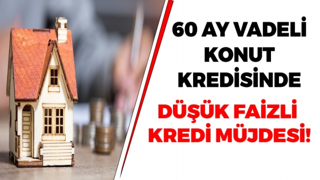 60 Ay Vadeli Konut Kredisi Çekenlere Daha Düşük Faiz Oranı Müjdesi Geldi! 1