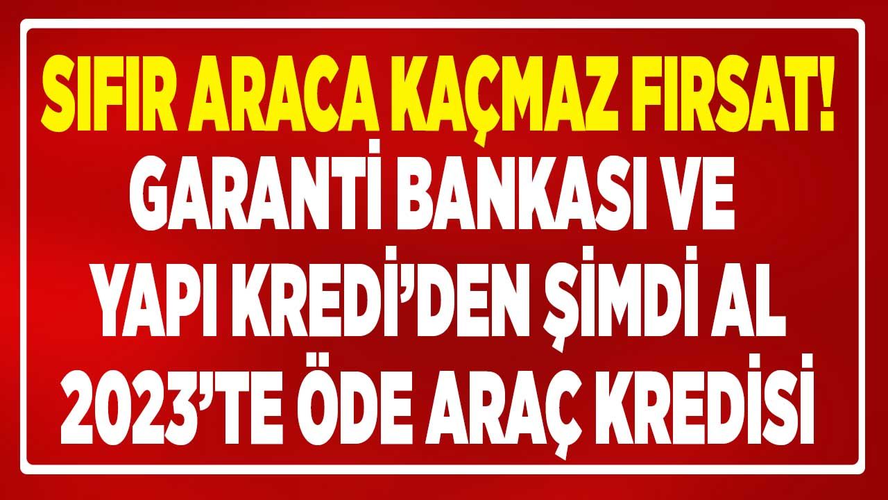 Sıfır araca kaçmaz fırsat! Garanti Bankası ve Yapı Kredi bugün al 6 ay sonra Ocak 2023'te öde taşıt kredisi veriyor 1