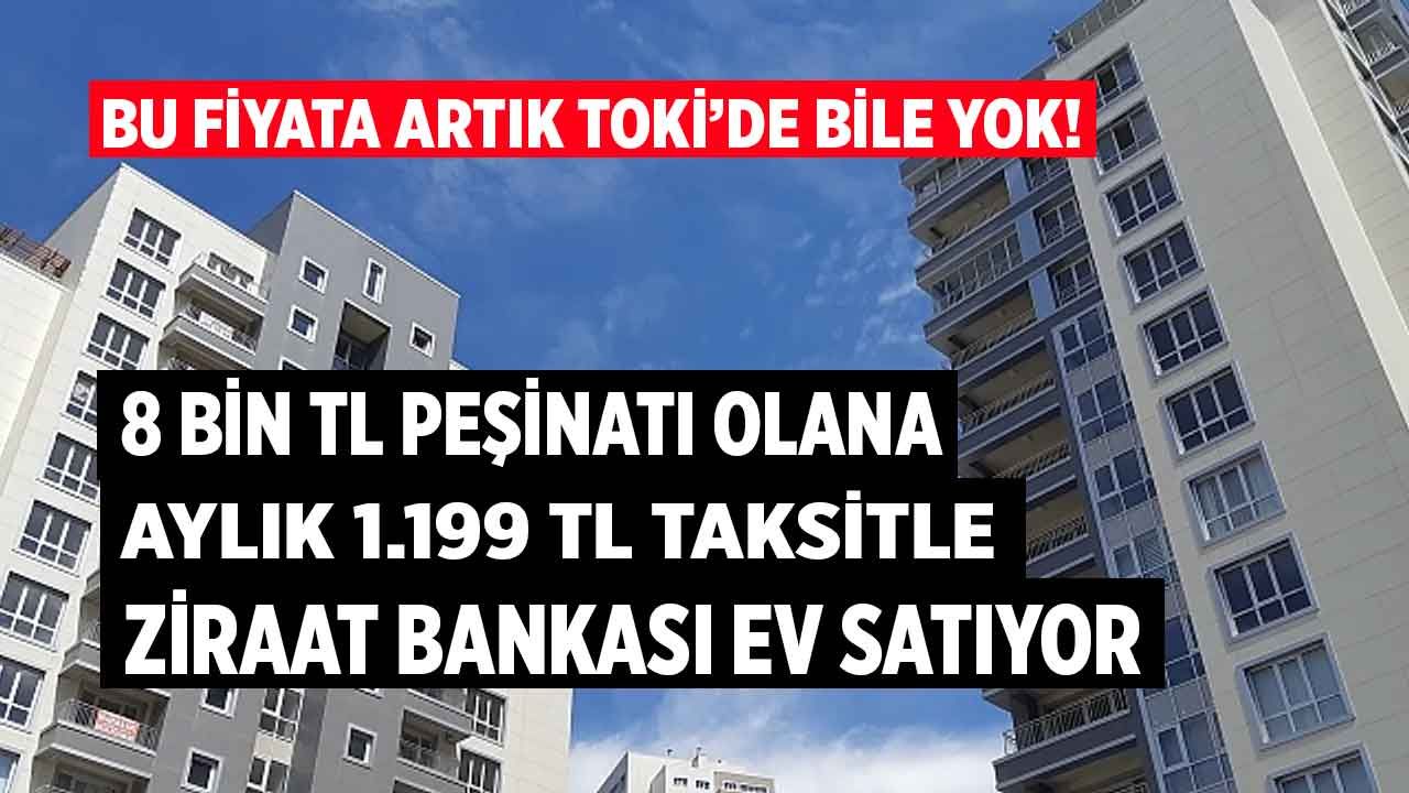 81 ilde başvurusu başladı! Bu fiyata TOKİ'de yok Ziraat Bankası 8 bin TL peşinat, aylık 1.199 lira taksitle ev satıyor 1