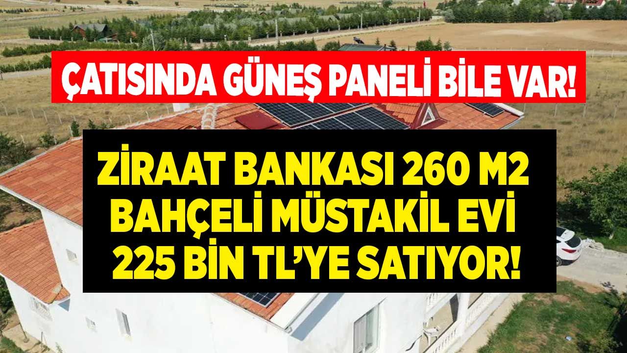 Bu piyasada babanızdan alamayacağınız fiyata Ziraat Bankası satıyor! 260 m2 bahçeli, müstakil, güneş enerjisi panelli bankadan satılık ev 225.000 TL 1