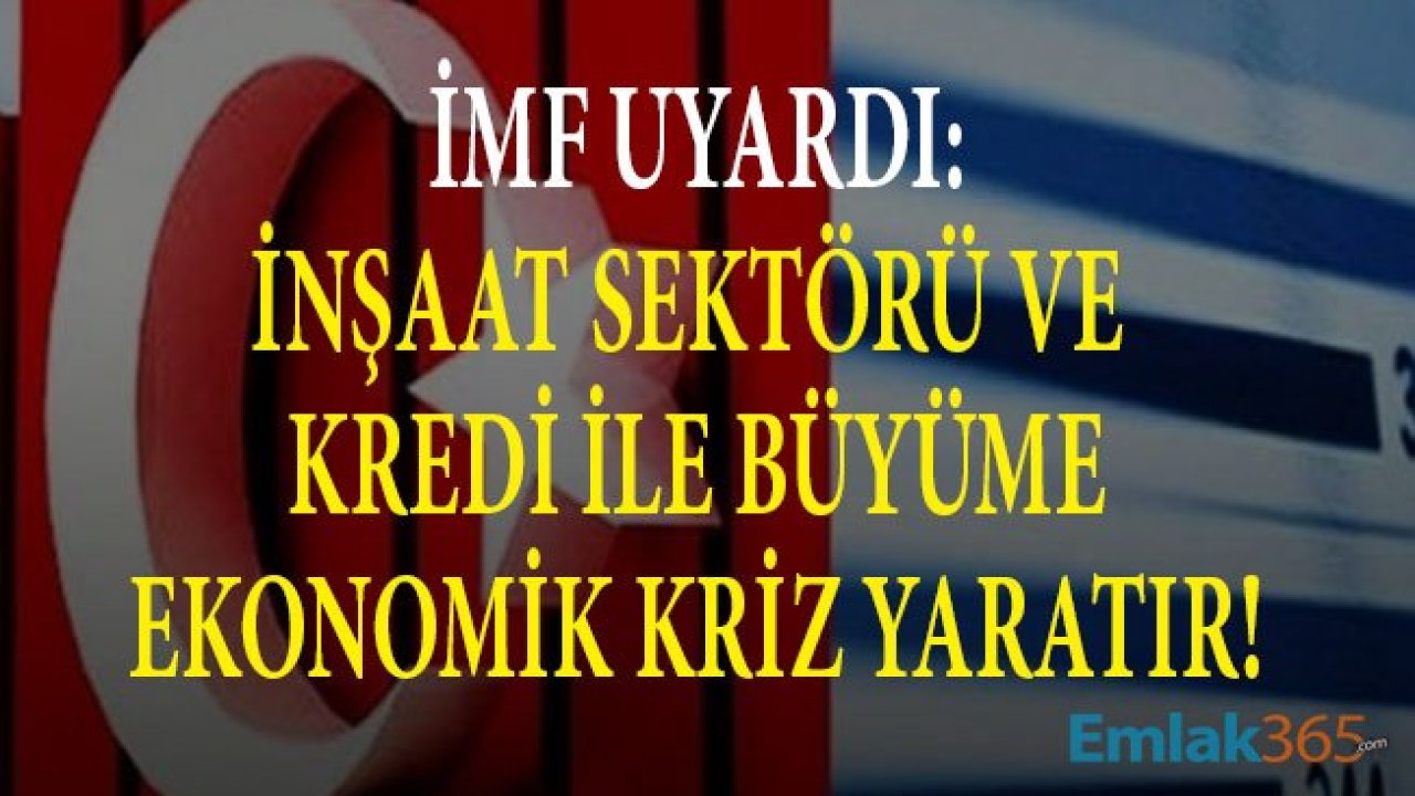 IMF Uyardı: İnşaat Sektörü ve Kredi İle Büyüme Ekonomik Kriz Yaratır!