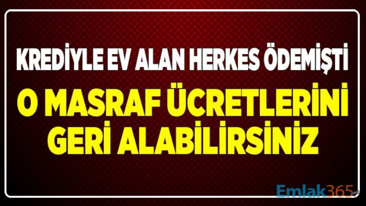 Konut Kredisiyle Ev Alan Herkes Ödedi! Ekspertiz Masraf Ücretlerini Geri İade Alabilirsiniz