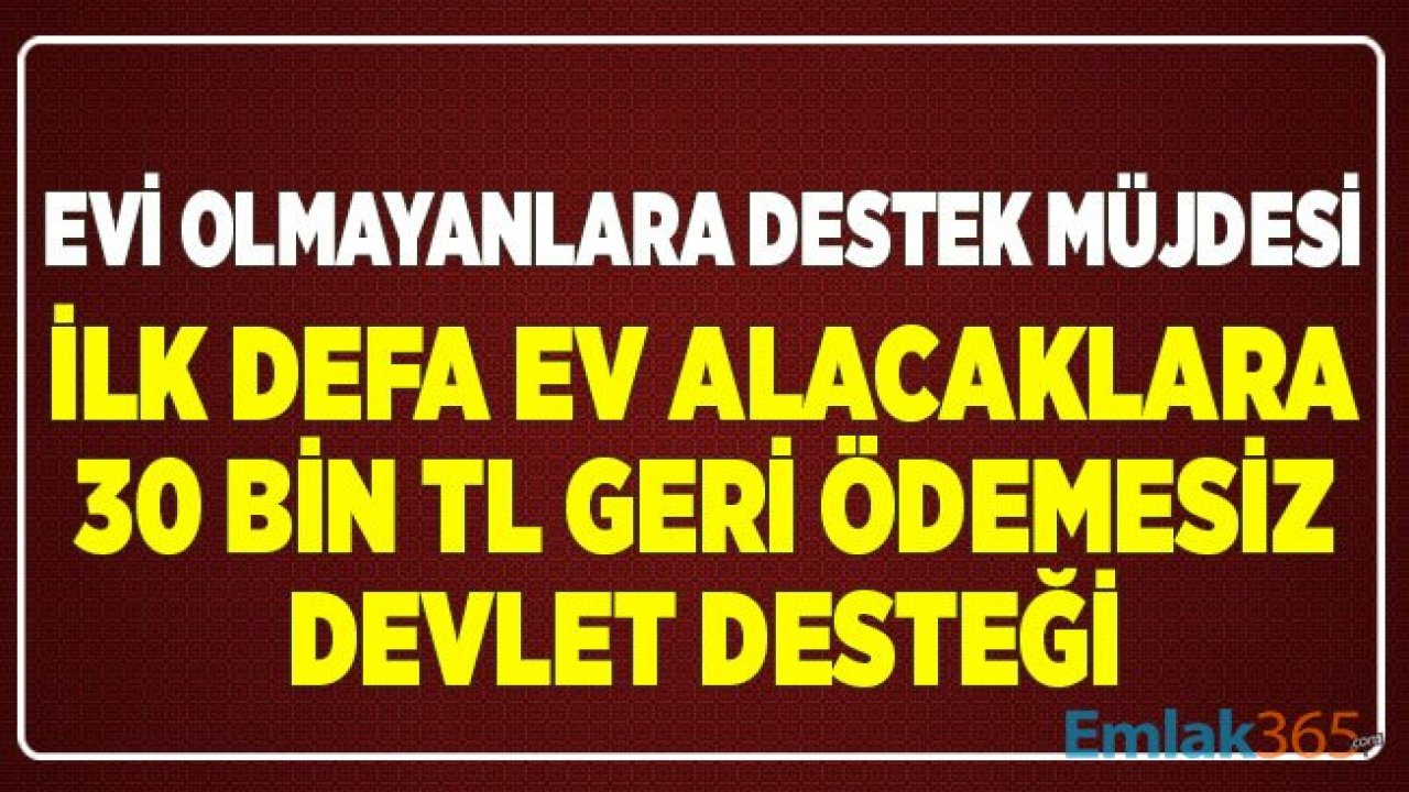 Evi Olmayıp İlk Defa Ev Alacaklara Devletten 30 Bin TL'lik Geri Ödemesiz Destek