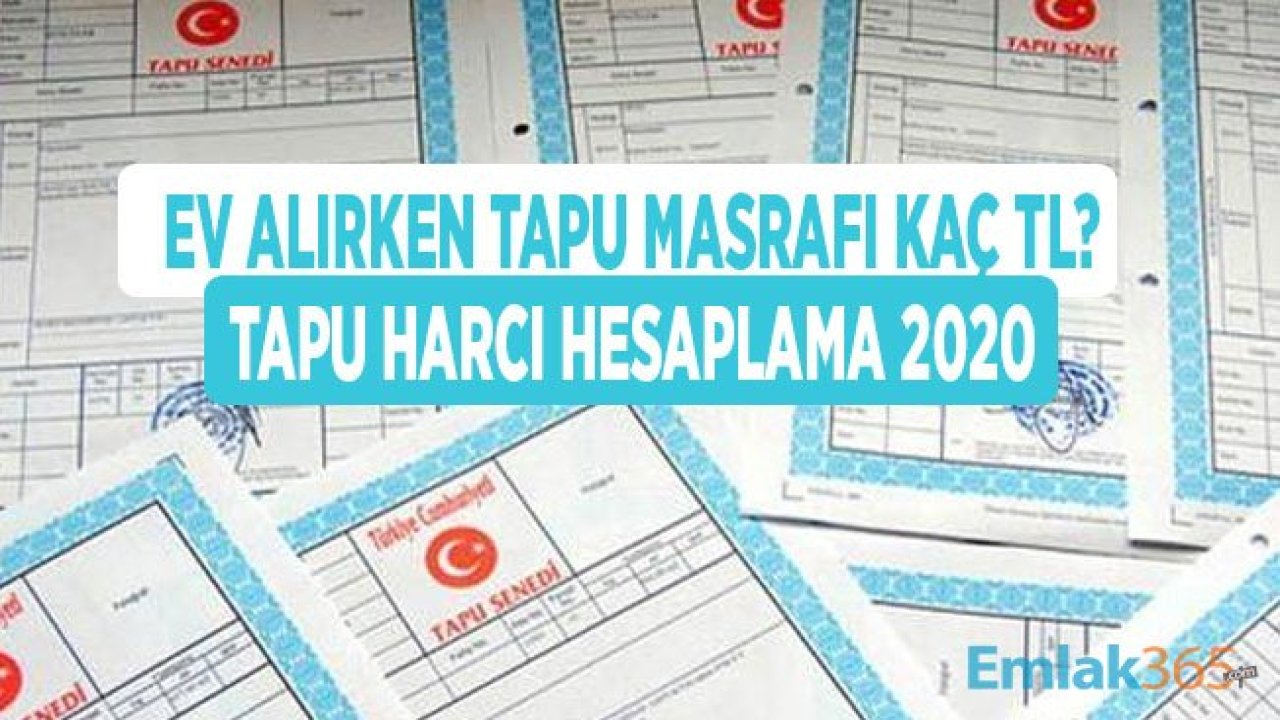 Tapu Harcı Hesaplama 2020! Ev Alırken Tapu Masrafı Ne Kadar?