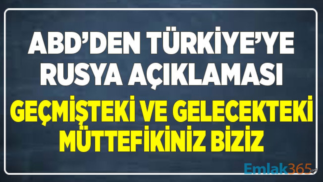 ABD'den Türkiye'ye Rusya Açıklaması! Geçmişteki ve Gelecekteki Müttefikiniz Biziz