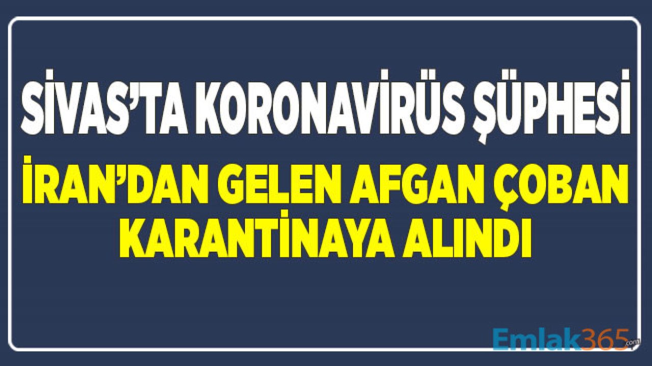 Sivas'ta Koronavirüs Şüphesi! İran'dan Gelen Afgan Çoban Karantinaya Alındı