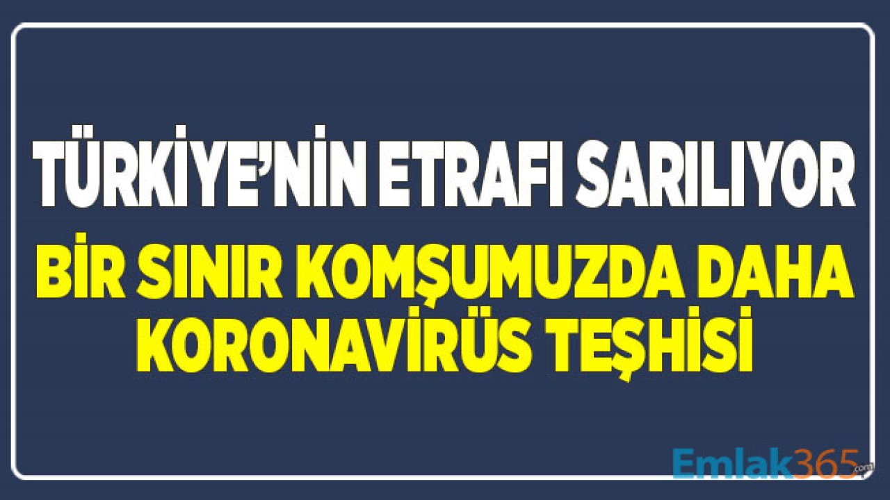 Türkiye'nin Etrafı Sarılıyor! Bir Sınır Komşumuzda Daha Koronavirüs Şüphesi