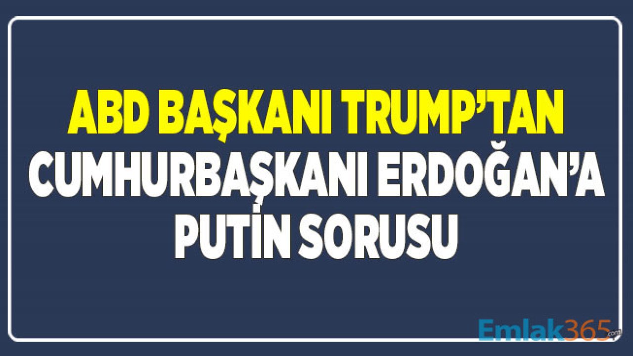 ABD Başkanı Trump'tan Cumhurbaşkanı Erdoğan'a Putin Sorusu