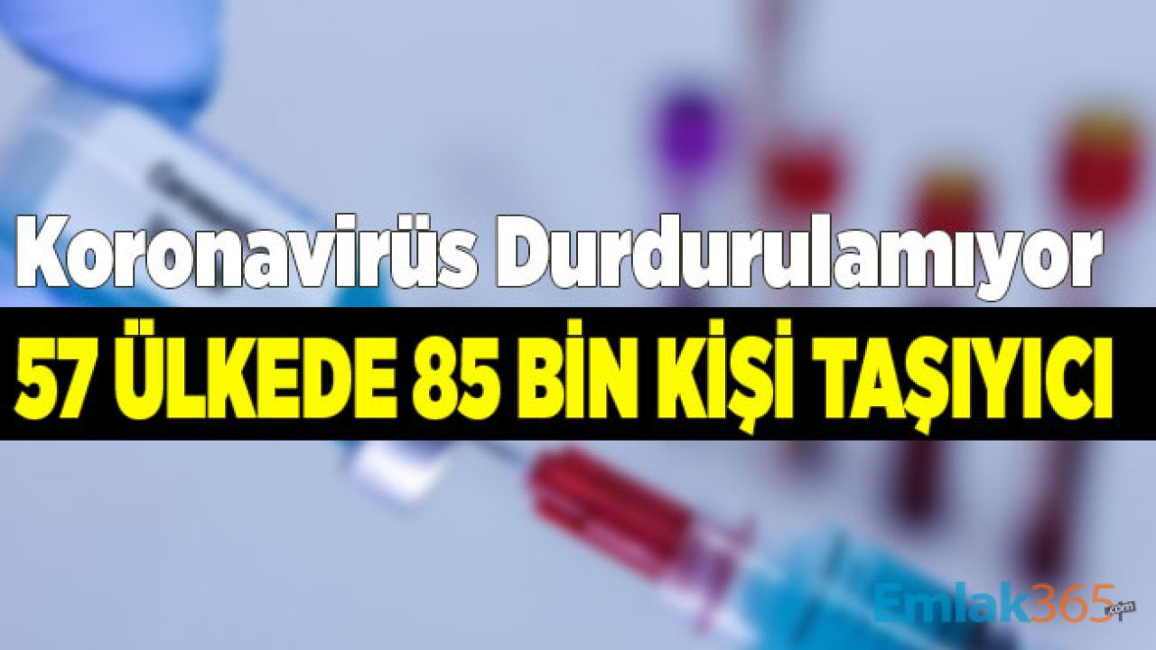 Koronavirüs Salgını Durdurulamıyor: 57 Ülkede  85 Bin Kişi Virüs Taşıyor! Ülke Ülke Liste