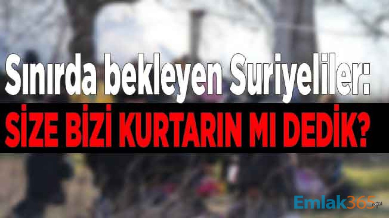 Sınır Kapısında Bekleyen Suriyeli Gençlerden Çok Tartışılacak Sözler: Sanki Biz Dedik Gelin Bizi Kurtarın Diye