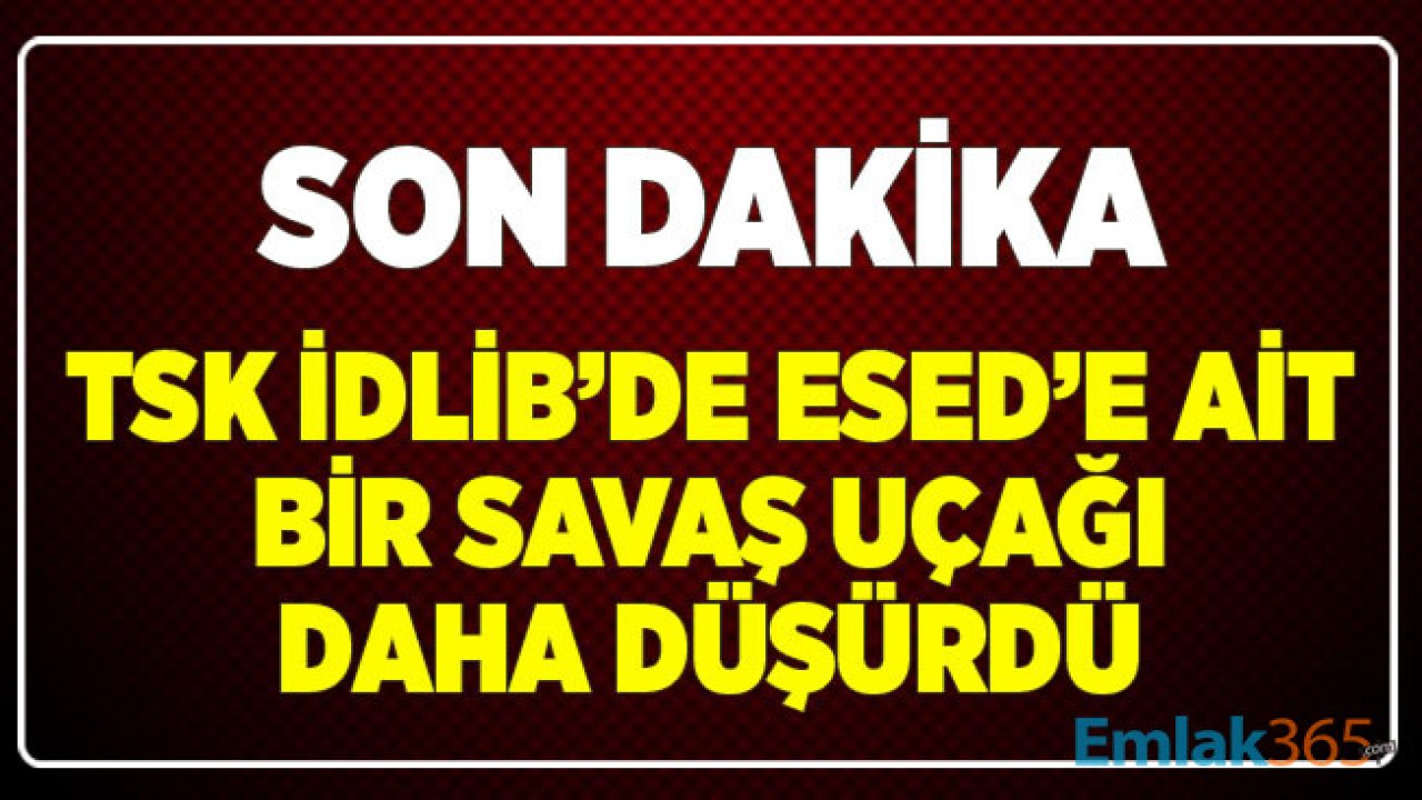 SON DAKİKA! TSK İdlib'te Esed Rejimine Ait Bir Savaş Uçağı Daha Düşürdü