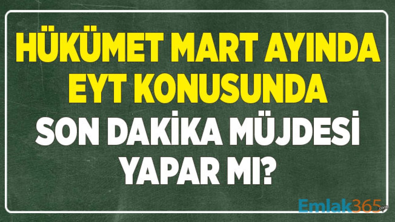 Hükümet EYT Konusunda Mart Ayında Son Dakika Müjdesi Yapar Mı?