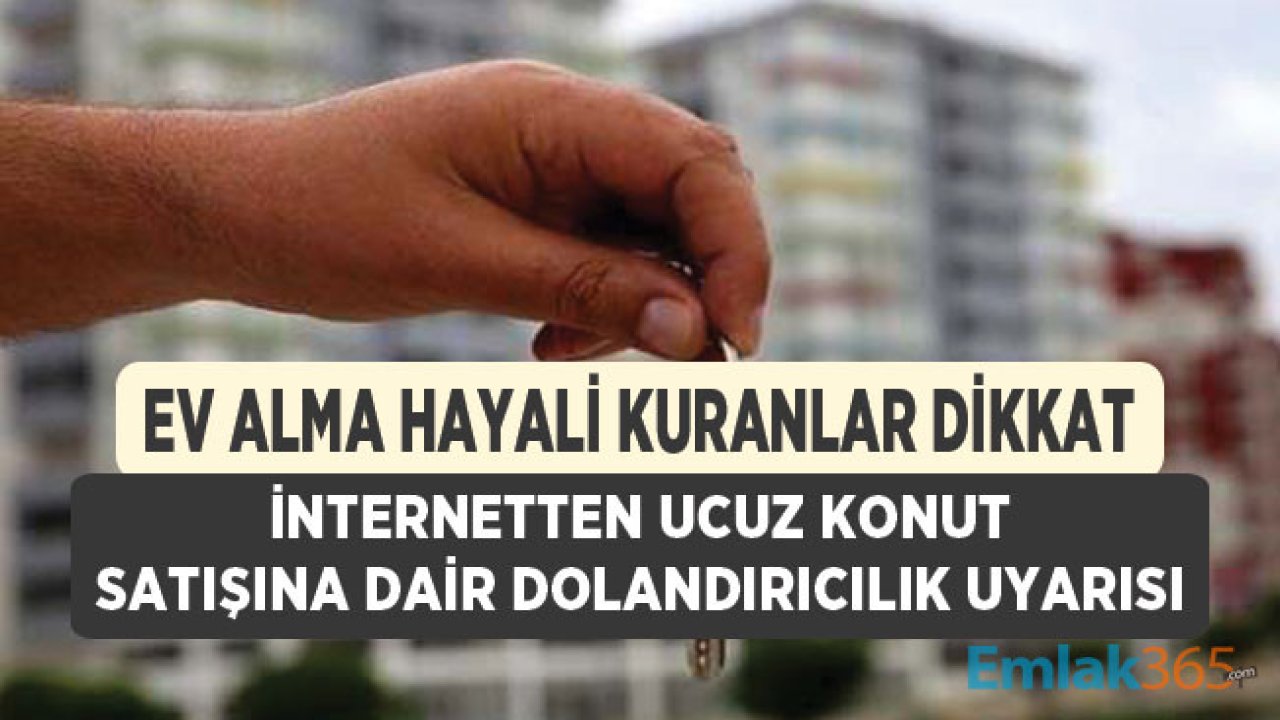 Ev Alma Hayali Kuran Vatandaşlar Dikkat! İnternetten Ucuz Konut Satışına Dair Dolandırıcılık Uyarısı