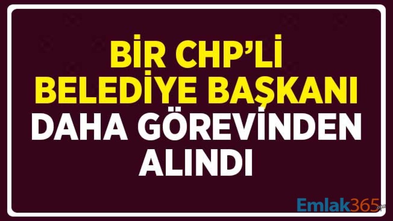 Bir CHP'li Belediye Başkanı Daha Görevden Alındı