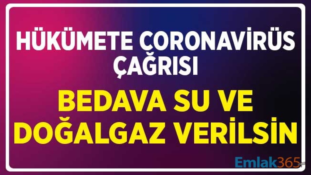 Hükümete Corona Virüs Çağrısı: Bedava Su ve Doğalgaz Desteği Verilsin