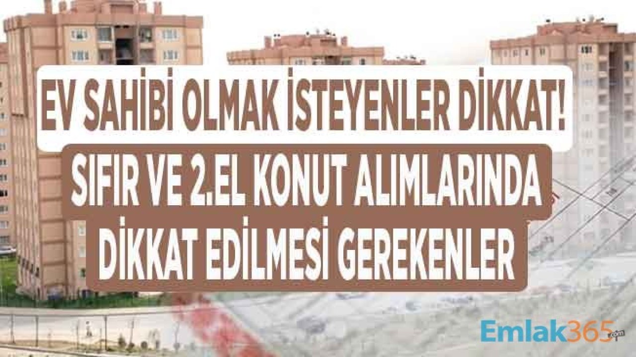 Sıfır ve İkinci El Konut Alırken Dikkat Edilmesi Gerekenler! Ev Sahibi Olurken Dert Sahibi Olmayın