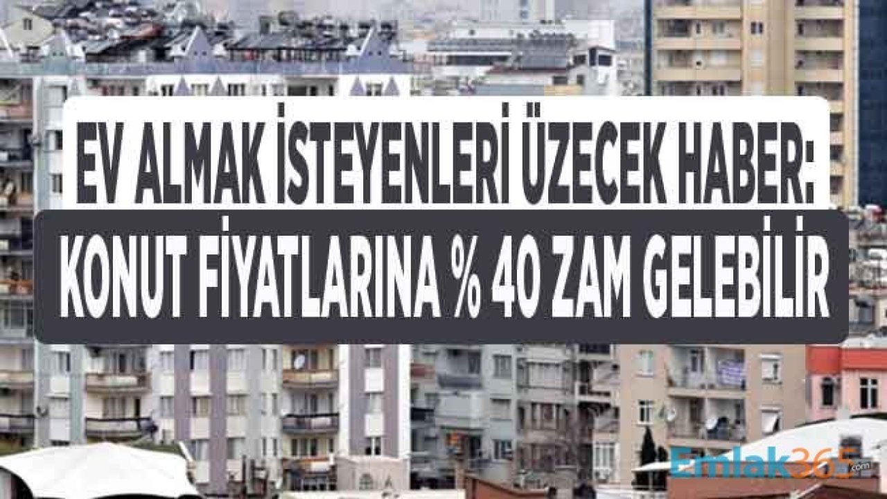 Konut Stoku Azalıyor! Ev Sahibi Olmak İsteyenlere Üzücü Haber Geldi: Ev Fiyatlarına Yüzde 40 Zam Geliyor