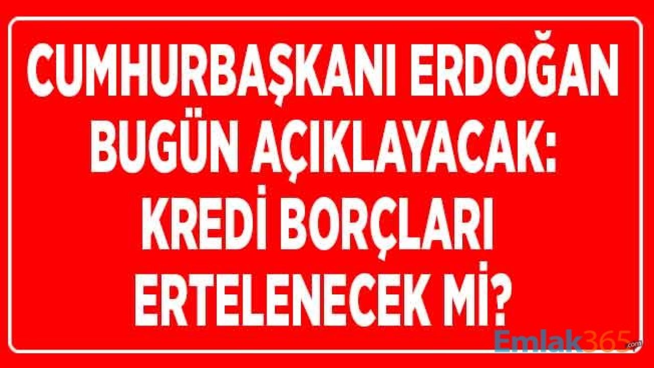 Kredi Borçları Ertelenecek Mi? Cumhurbaşkanı Erdoğan Corana Virüsü Ekonomik Tedbirleri Saat Kaçta Açıklayacak?