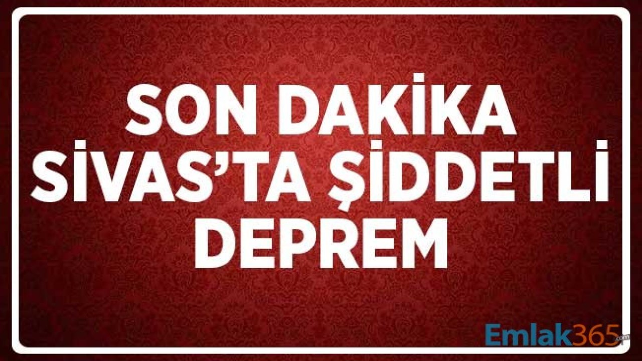 SON DAKİKA Sivas'ta Şiddetli Deprem Çevre İllerden de Hissedildi