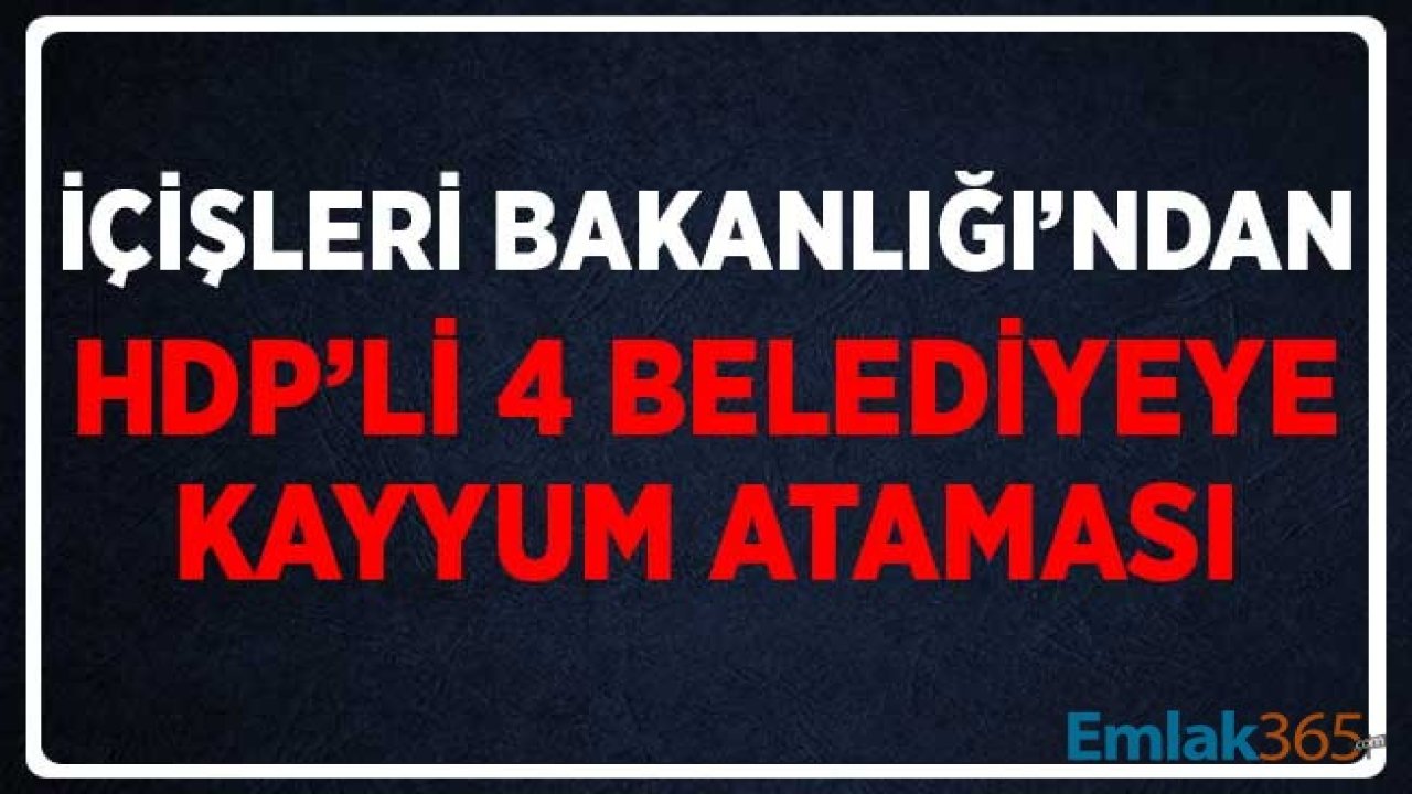 İçişleri Bakanlığı'ndan HDP'li 4 Belediye Başkanlığına Kayyum Ataması