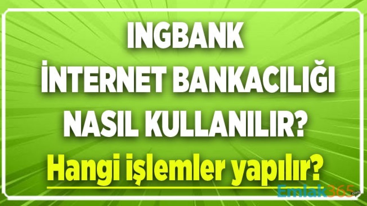 ING Bank İnternet Bankacılığı Nasıl Kullanılır ve Hangi İşlemler Yapılır?