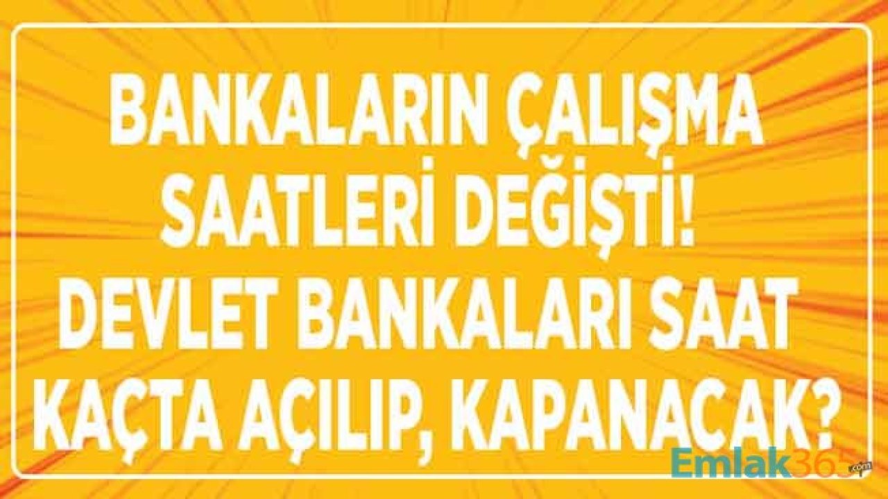 Bankaların Yeni Çalışma Saatleri! Ziraat Bankası, Halkbank ve Vakıfbank Saat Kaçta Açılıyor, Kapanıyor 2020!