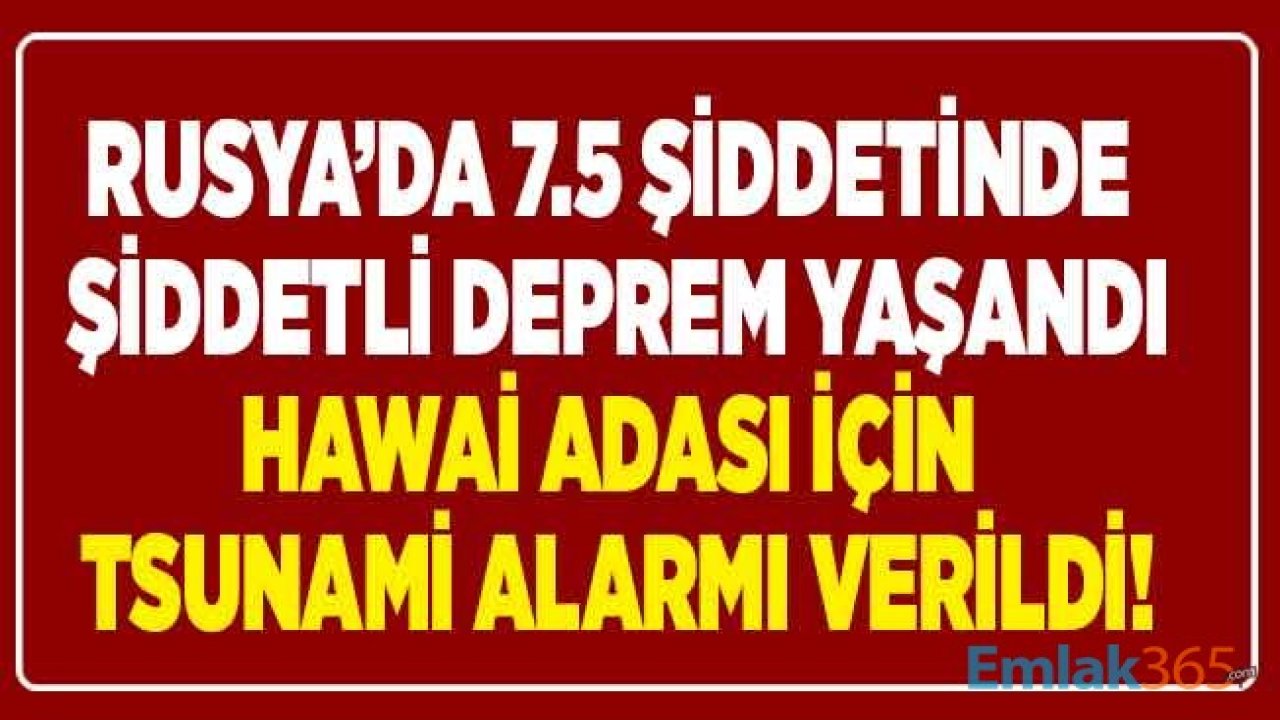 Son Dakika! Rusya Kuril Adası 7.5 Şiddetinde Büyük Deprem İle Sarsıldı, Hawai İçin Tsunami Alarmı Verildi