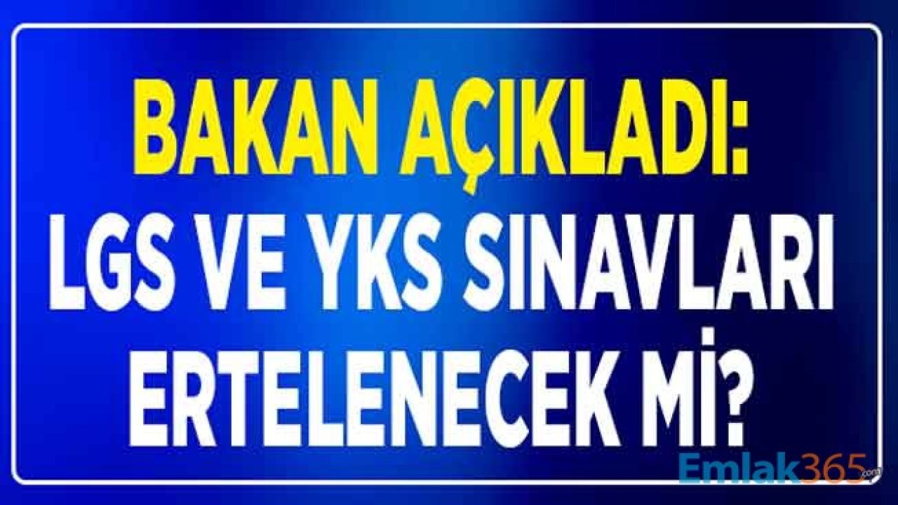 Milli Eğitim Bakanı Açıkladı: LGS, YKS Liselere ve Üniversiteye Giriş Sınavları Ertelendi / Ertelenecek Mi?