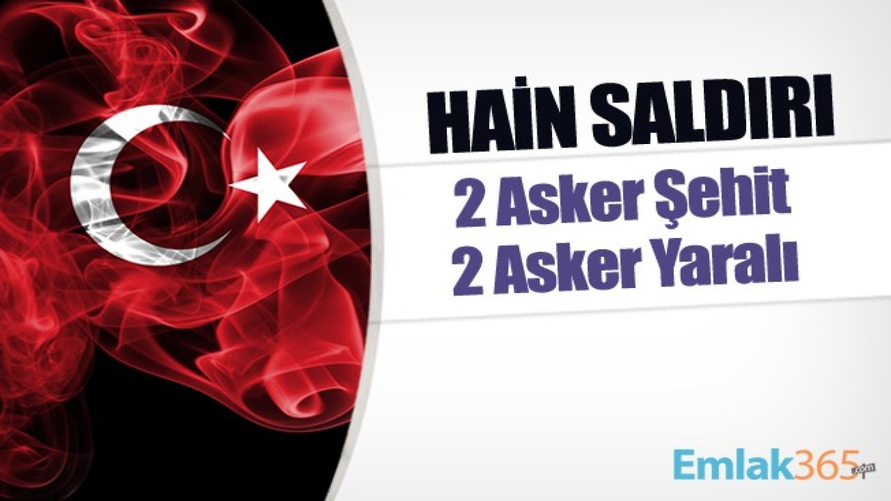 Milli Savunma Bakanlığı Duyurdu! Hain Saldırı! 2 Asker Şehit, 2 Asker Yaralı