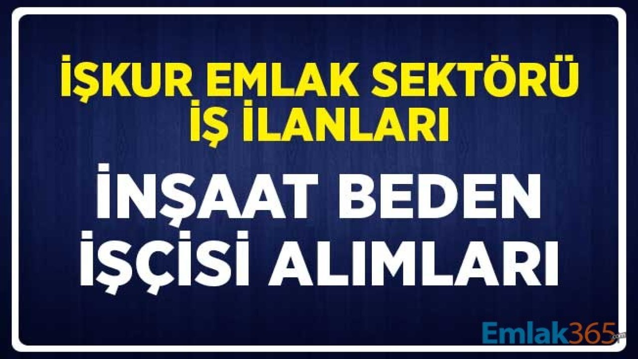 İŞKUR Emlak Sektörü İş İlanları Nisan 2020 Dönemi: İnşaat Beden İşçisi Alım İlanı