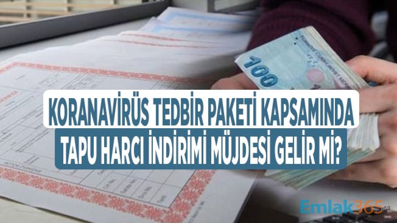 Corana Vİrüsü Nedeni İle Tapu Harcı İndirimi Müjdesi Gelir Mi?