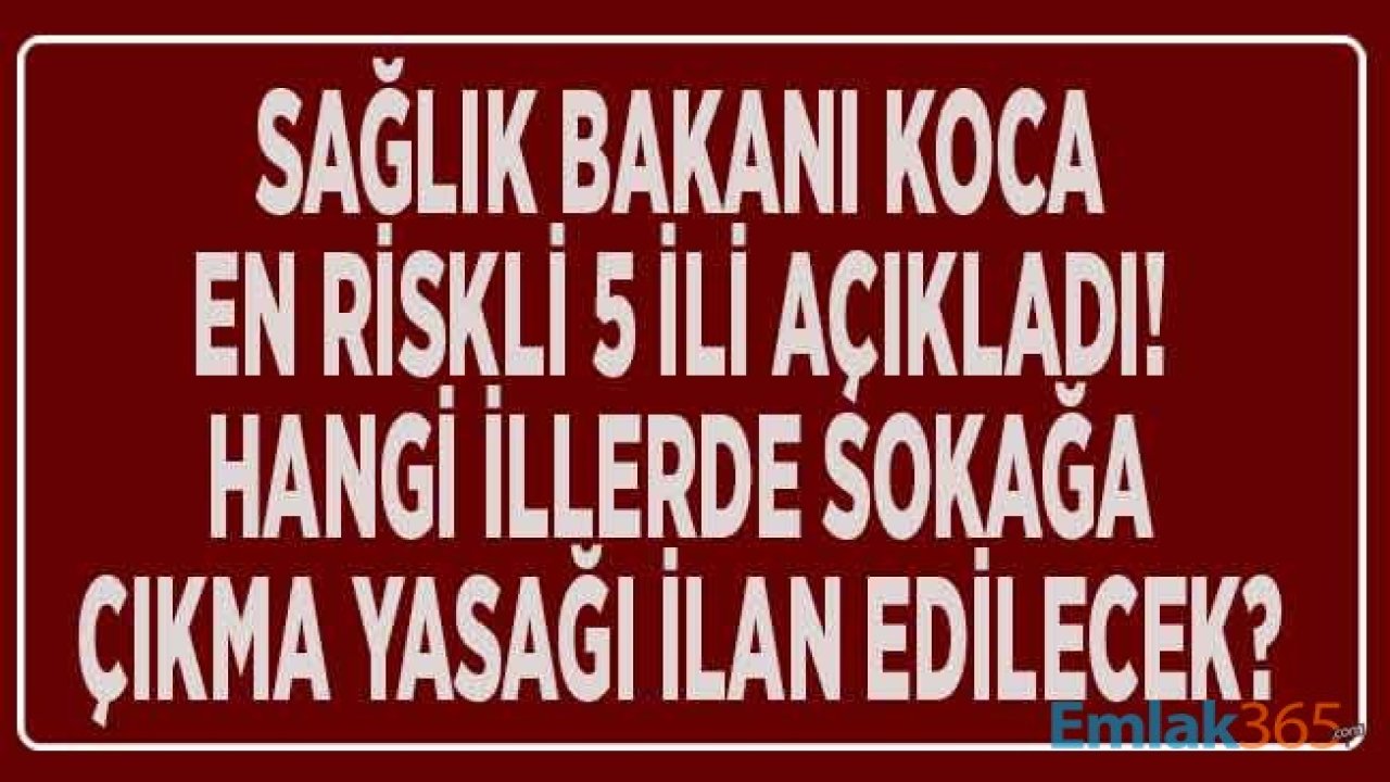 Sağlık Bakanı Koca En Riskli 5 İli Açıkladı! Hangi İller İçin Corana Virüsü Nedeni İle Sokağa Çıkma Yasağı ilan Edilecek?