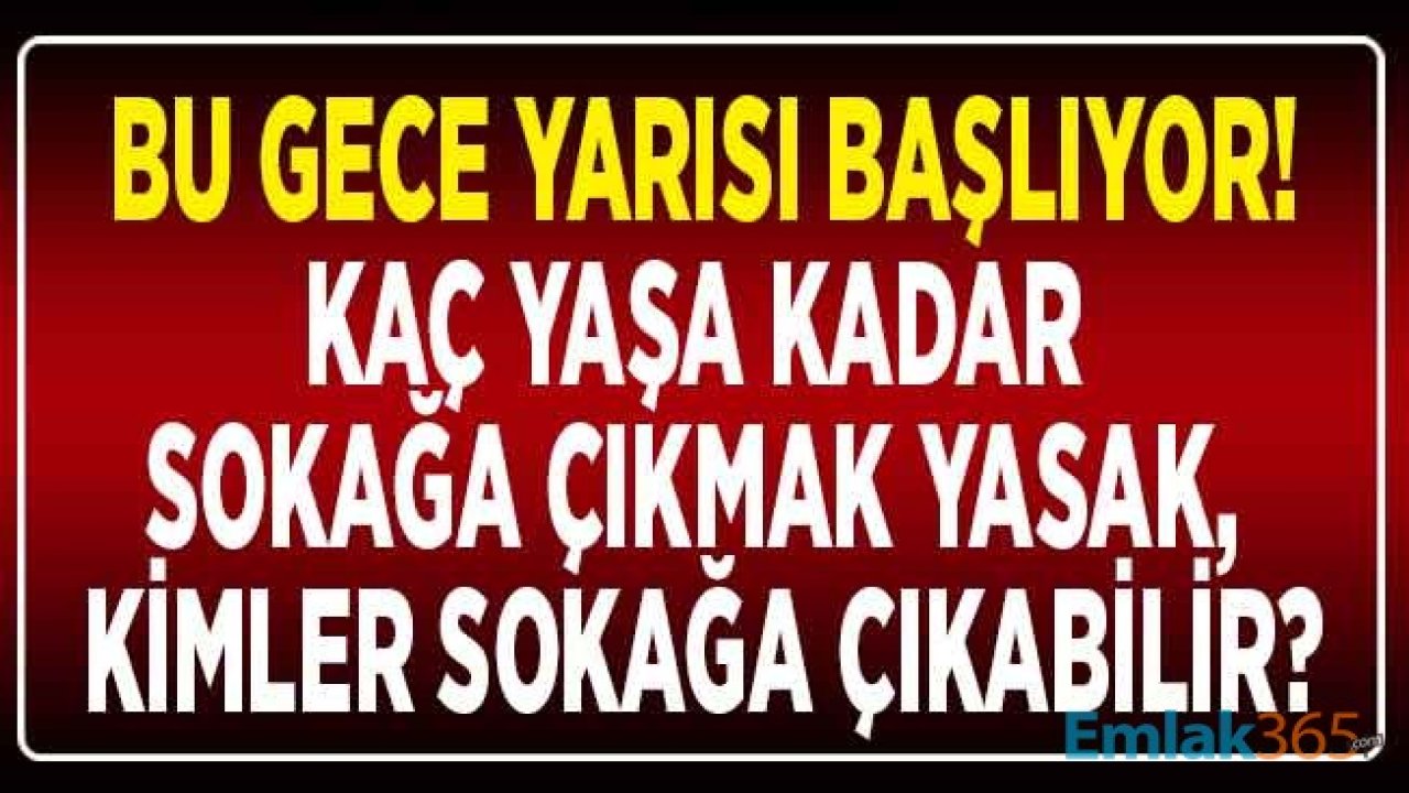 Bu Gece Yarısı Başlıyor! Kaç Yaşına Kadar Sokağa Çıkma Yasağı İlan Edildi, Kimlere Sokağa Çıkmak Yasak?