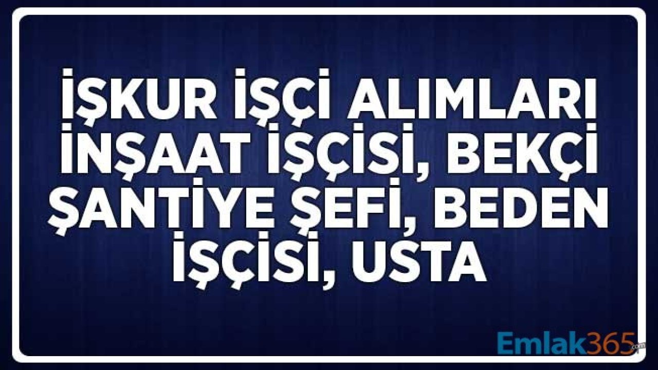 Nisan Mayıs Dönemi İŞKUR İşçi Alımları: İnşaat İşçisi, Bekçi, Beden İşçisi, İnşaat Ustası, Şantiye Şefi