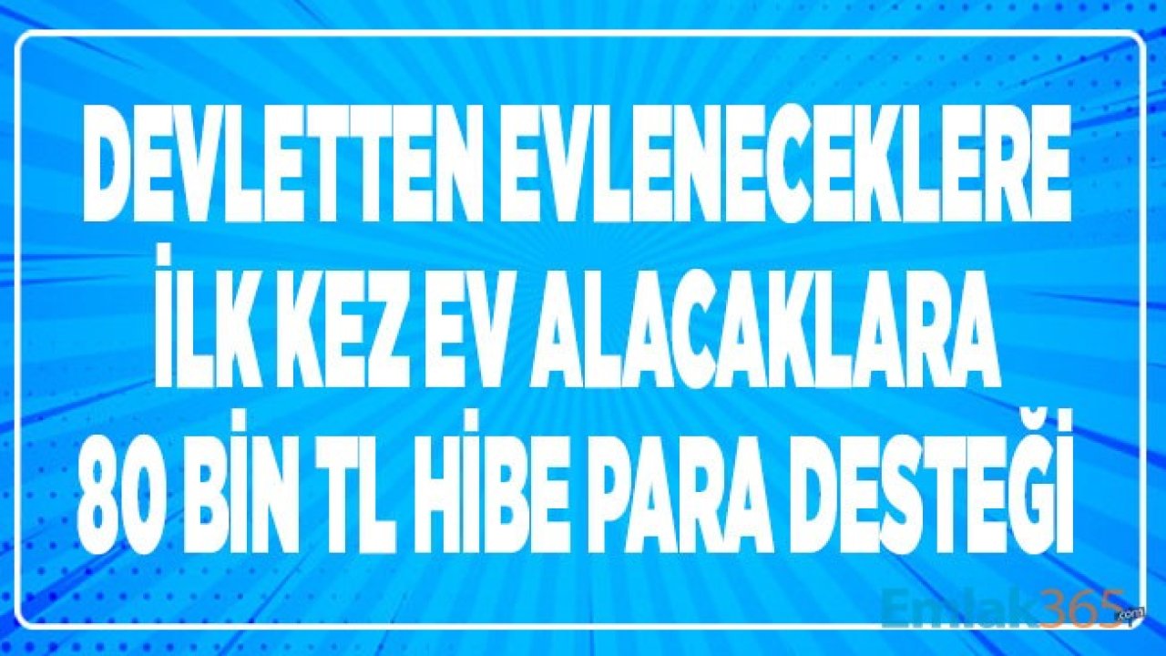 Devletten İlk Defa Ev Alacaklara, Evleneceklere Müjde! Bunu Yapanlara Devlet 80 Bin TL Hibe Para Ödemesi Yapacak!