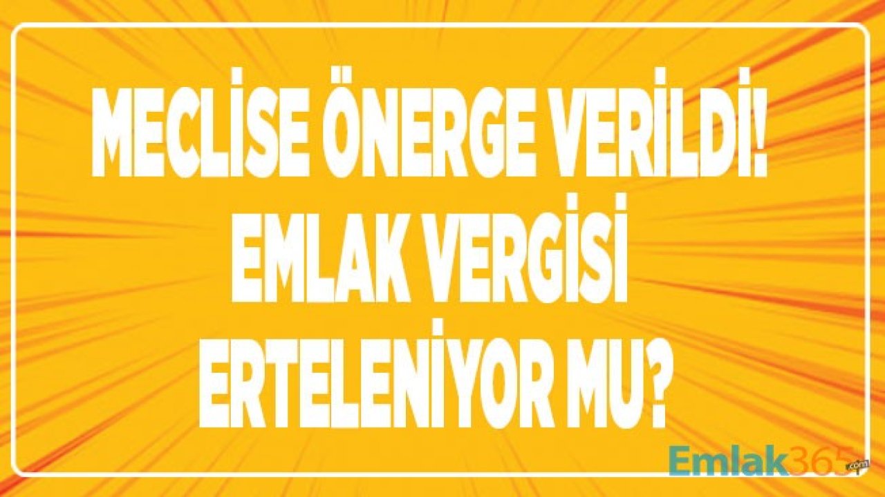 Son Dakika: Meclise Önerge Verildi! Emlak Vergisi Ertelenecek Mi?