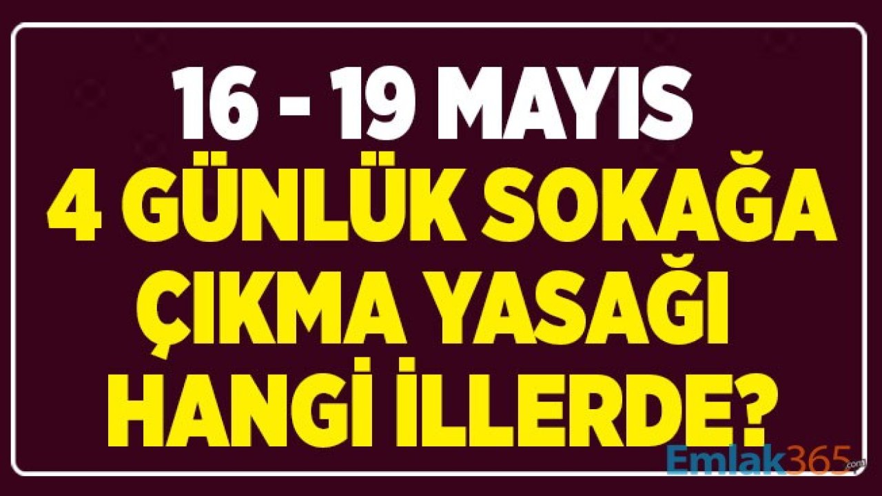 Son Dakika: 16 19 Mayıs 4 Günlük Sokağa Çıkma Yasağı Hangi İllerde?