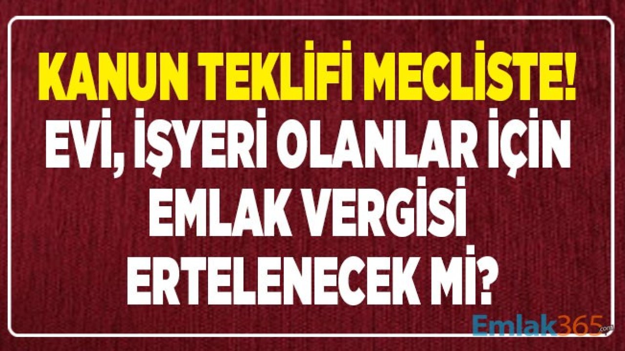 Emlak Vergisi Ertelendi Mi 2020! Erteleme İçin Verilen Kanun Teklifi ve Soru Önergesi İçin Son Durum Ne?