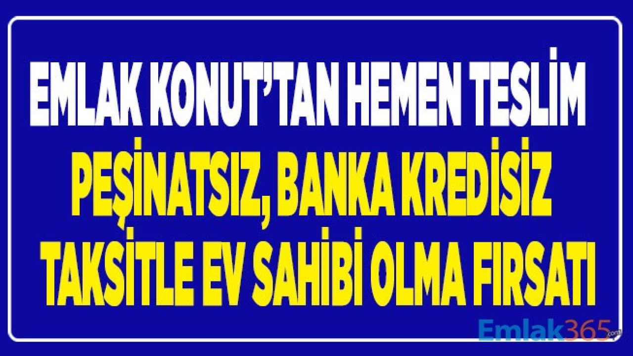 Emlak Konut 'tan Hemen Teslim Peşinatsız, Taksitle Ev Sahibi Yapacak Konut Projeleri