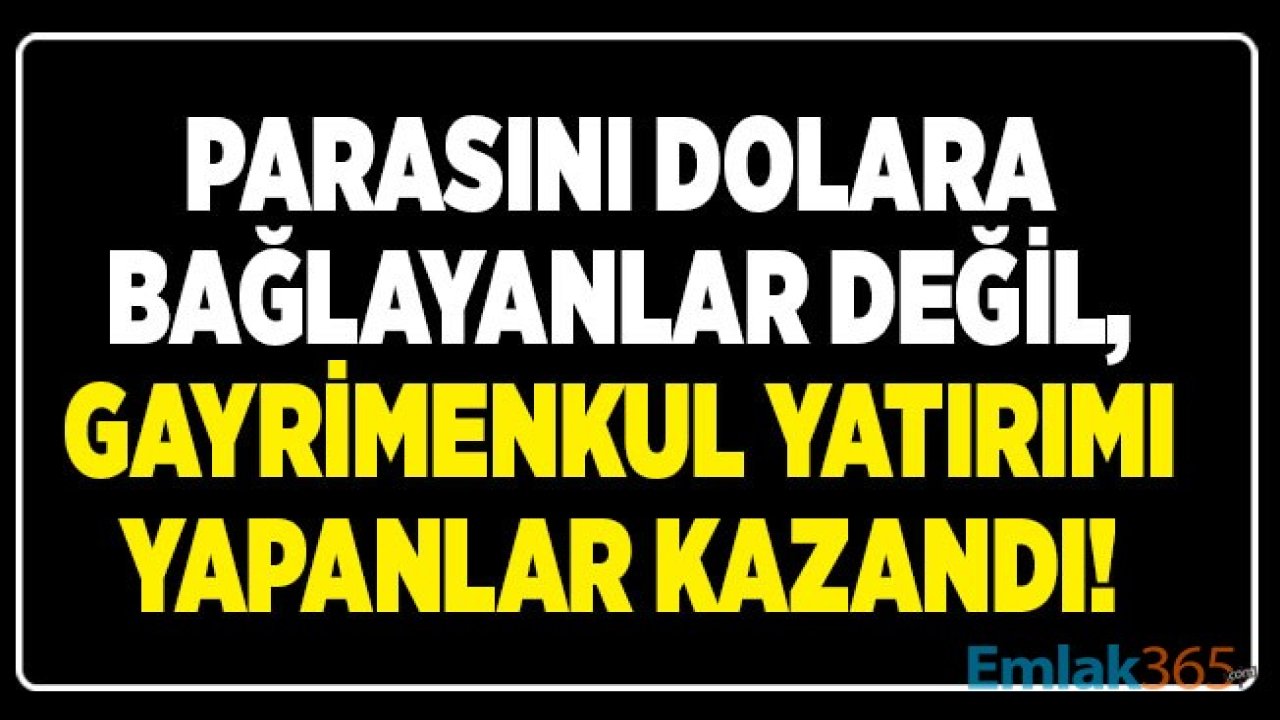 Ekonomik Verilere Göre Dolar Yatırımı Yapanlar Değil, Ev, Gayrimenkul Alanlar Kazandı!