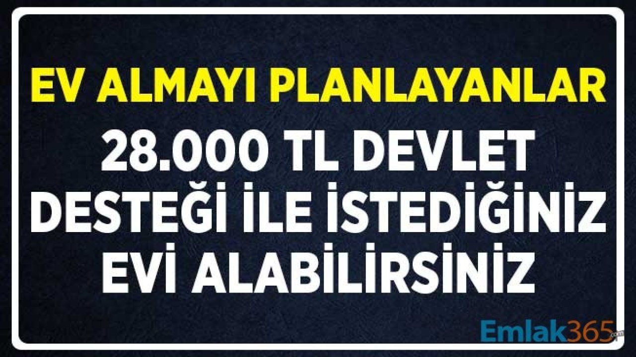 Ev Almayı Planlayanlara Karşılıksız Geri Ödemesiz 28.000 TL Devlet Desteği