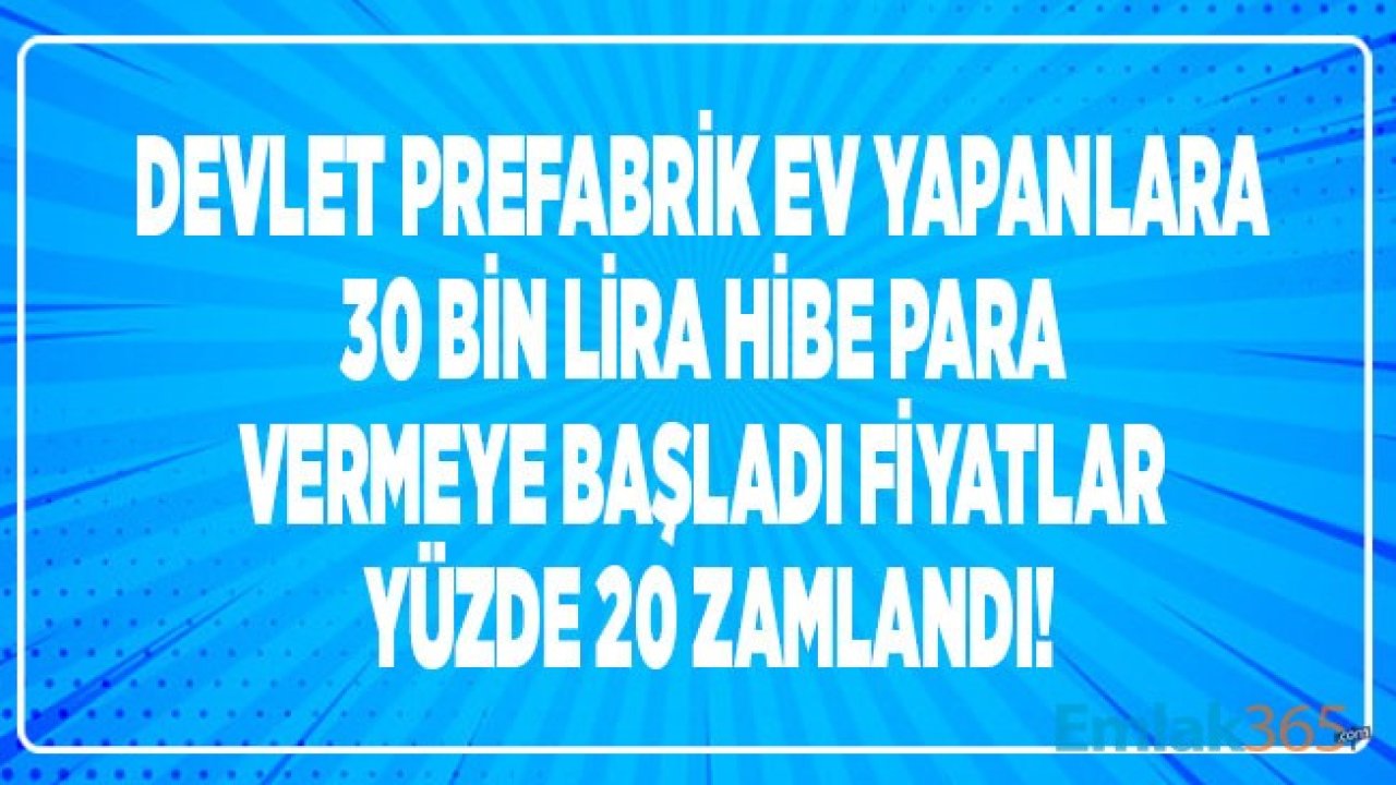 Devlet 30 Bin Lira Hibe Para Vereceğini Duyurdu, Prefabrik Ev Fiyatları Uçuşa Geçti!