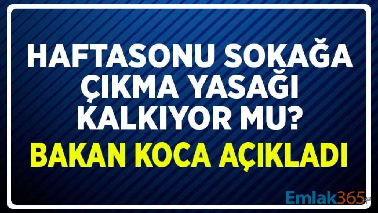 Haftasonu Sokağa Çıkma Yasağı Kalkıyor Mu? Sağlık Bakanı Koca Açıkladı