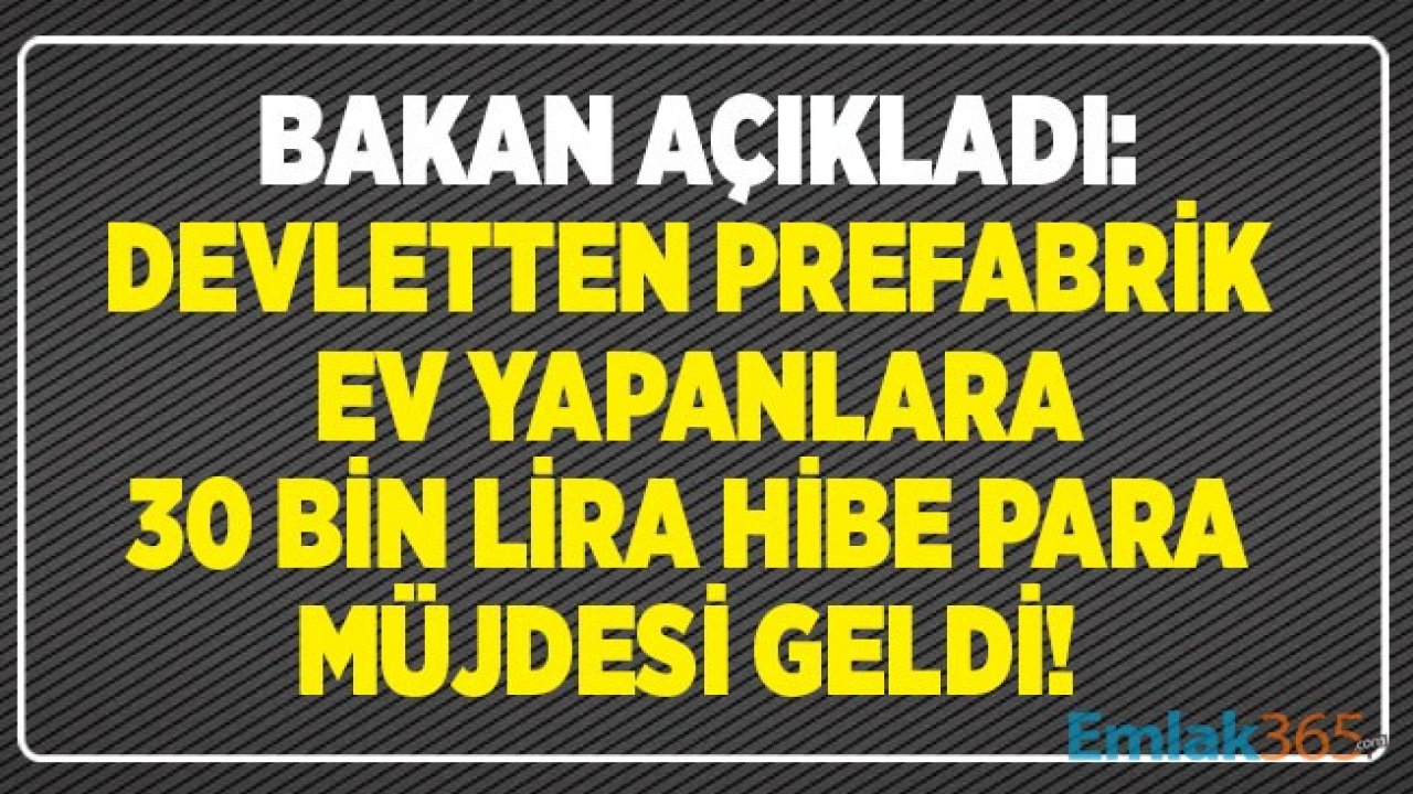 Bakan'dan Son Dakika Prefabrik Ev Yapana Devlet Desteği Açıklaması: Prefabrik Konut Yapana 30 Bin TL Hibe Para Ödenecek!