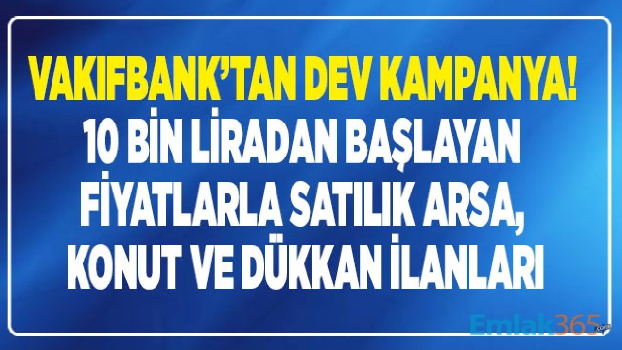 Vakıfbank Satılık Gayrimenkuller İlanları Yayımlandı! Haziran Ayına Özel 10 Bin Liradan Başlayan Fiyatlarla Satılık Konut, Arsa ve Dükkan İlanları