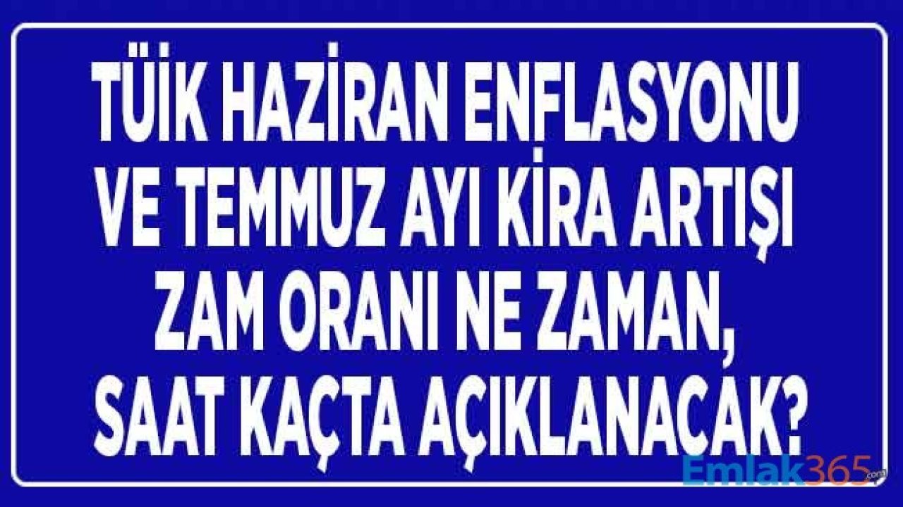 Temmuz Ayı Resmi Kira Artışı Zam Oranı ve Haziran TÜİK TEFE TÜFE Enflasyon Rakamı Ne Zaman Açıklanacak?