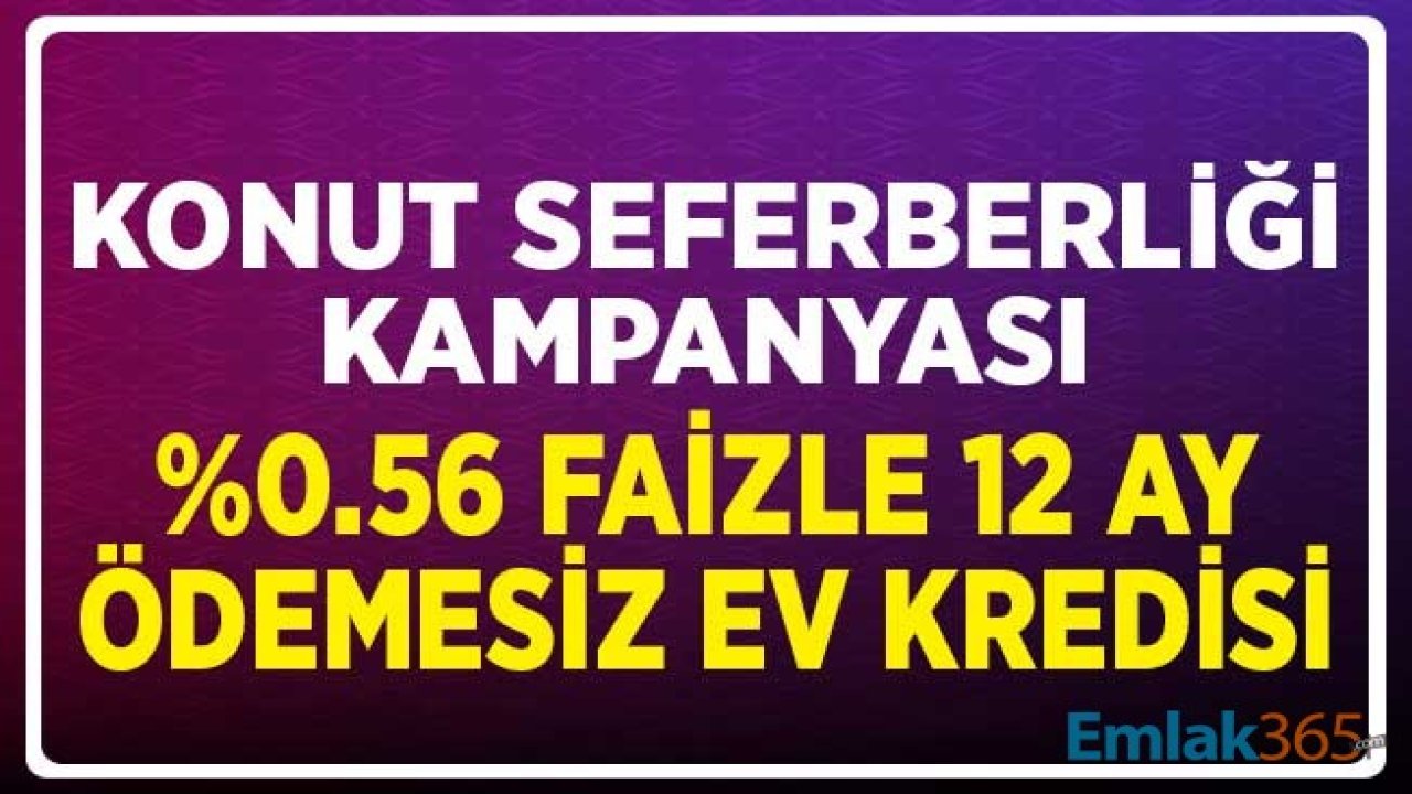 Yüzde 0.56 Faizle 12 Ay Ödemesiz Konut Kredisi! Konut Seferberliği Kampanyası Genişliyor