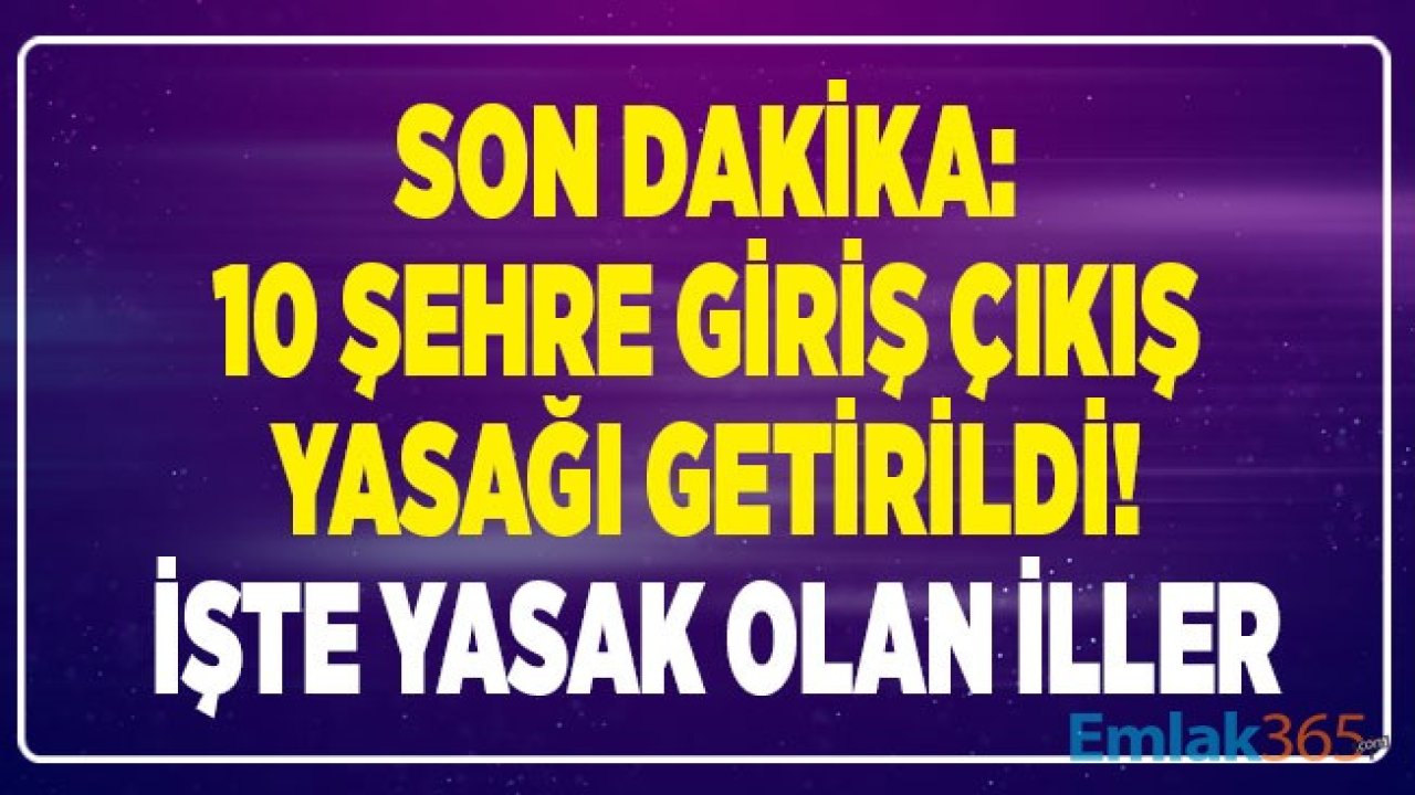 Son Dakika: 10 Şehre Seyahat Kısıtlaması Getirildi! Giriş Çıkış Yasağı Gelen İller Hangileri?