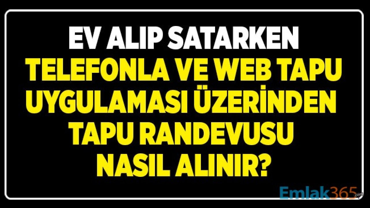 Ev Alacaklar, Evini Satacaklar Dikkat! Tapu Randevusu Alma İşlemi Nasıl Yapılır, Web-Tapu Randevu ve Telefon Numarası