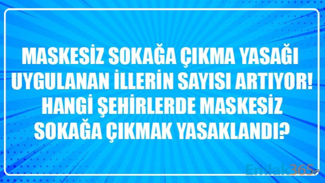 Maskesiz Sokağa Çıkma Yasağı Uygulanan İllerin Sayısı Artıyor! Türkiye'de Hangi Şehirlerde Maskesiz Sokağa Çıkmak Yasaklandı?